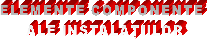 ELEMENTE COMPONENTE 
ALE INSTALAŢIILOR
